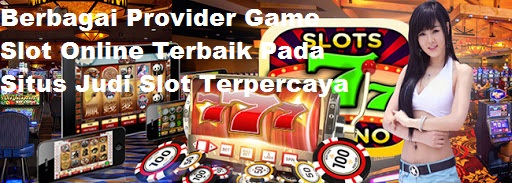 Berbagai Provider Game Slot Online Terbaik Pada Situs Judi Slot Terpercaya