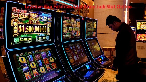 Layanan dan Fasilitas Saat Main Judi Slot Online