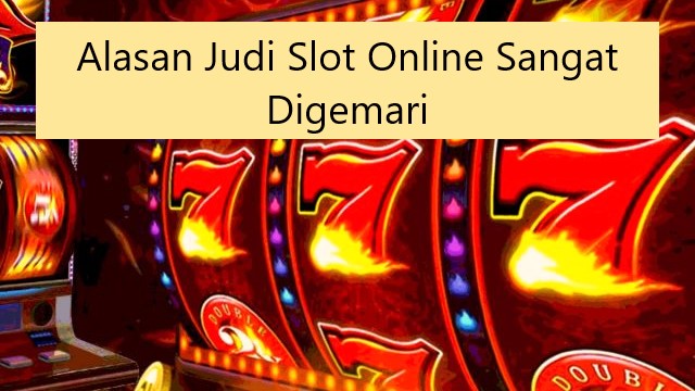 Alasan Judi Slot Online Sangat Digemari